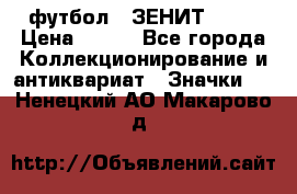 1.1) футбол : ЗЕНИТ № 10 › Цена ­ 499 - Все города Коллекционирование и антиквариат » Значки   . Ненецкий АО,Макарово д.